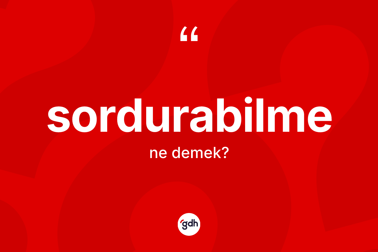 Sordurabilme kelimesinin sözlükteki tanımı nedir? Sordurabilme kelimesinin TDK'ya göre açıklaması nedir?