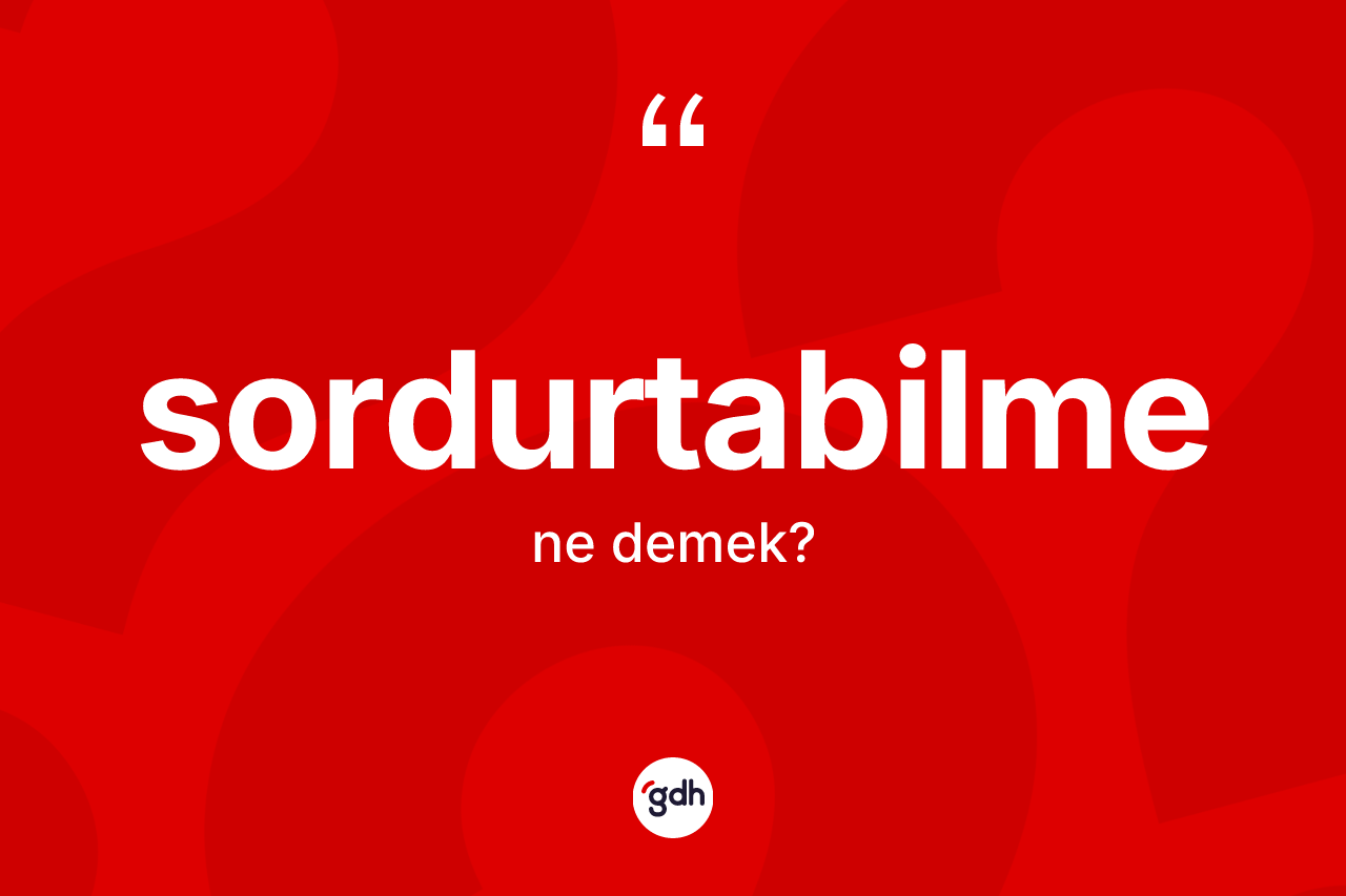 Sordurtabilme kelimesinin anlamı nedir? Sordurtabilmenin TDK'ya göre anlamı nedir?
