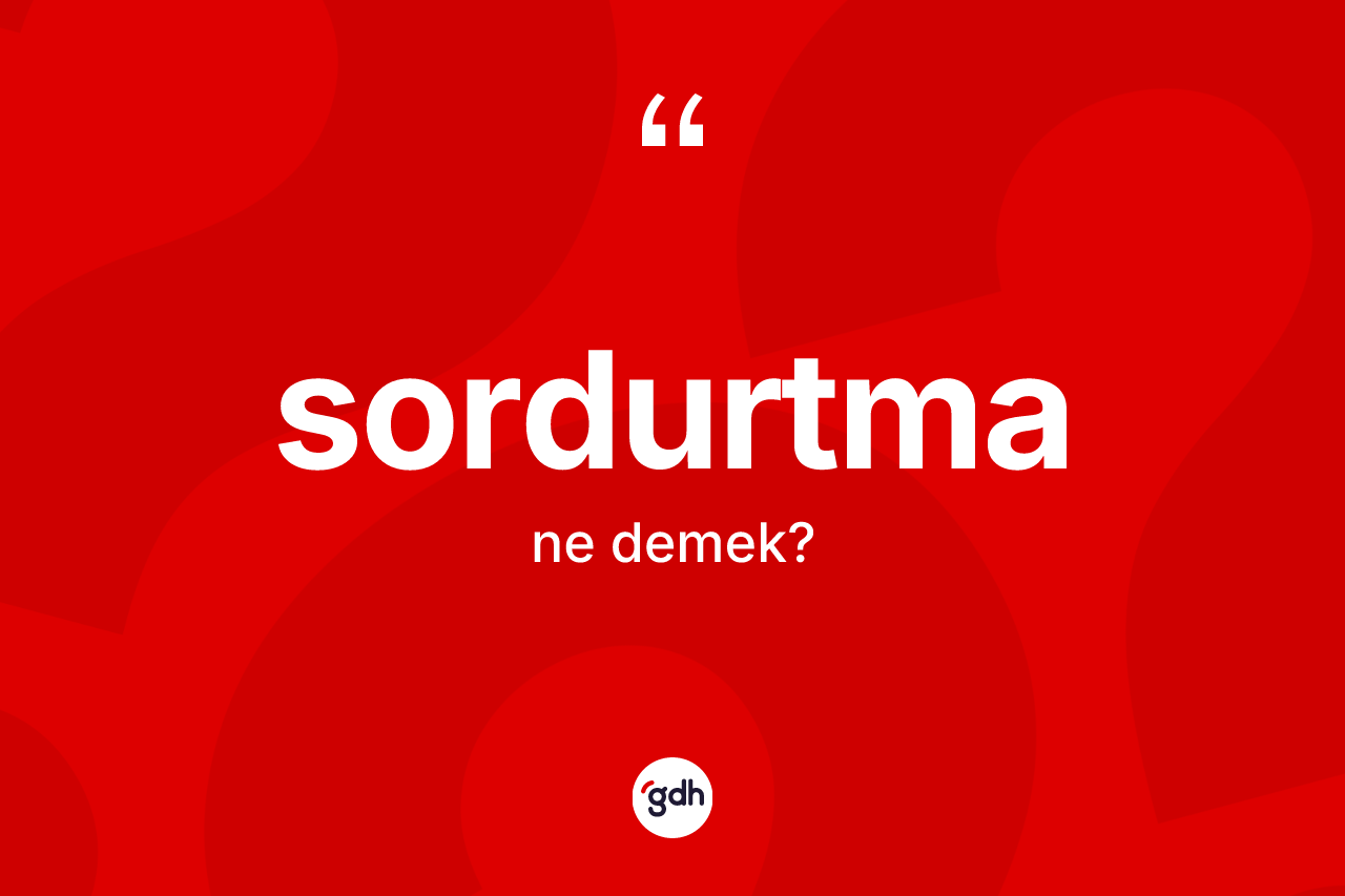 Sordurtma kelimesi nedir? Sordurtmanın TDK'ya göre anlamı nedir?
