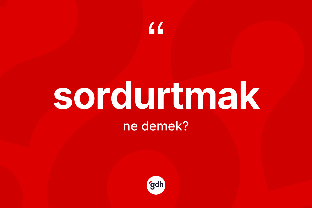 Sordurtmak kelimesi ne anlama gelir? Sordurtmağın halk arasındaki kullanımı nasıldır?