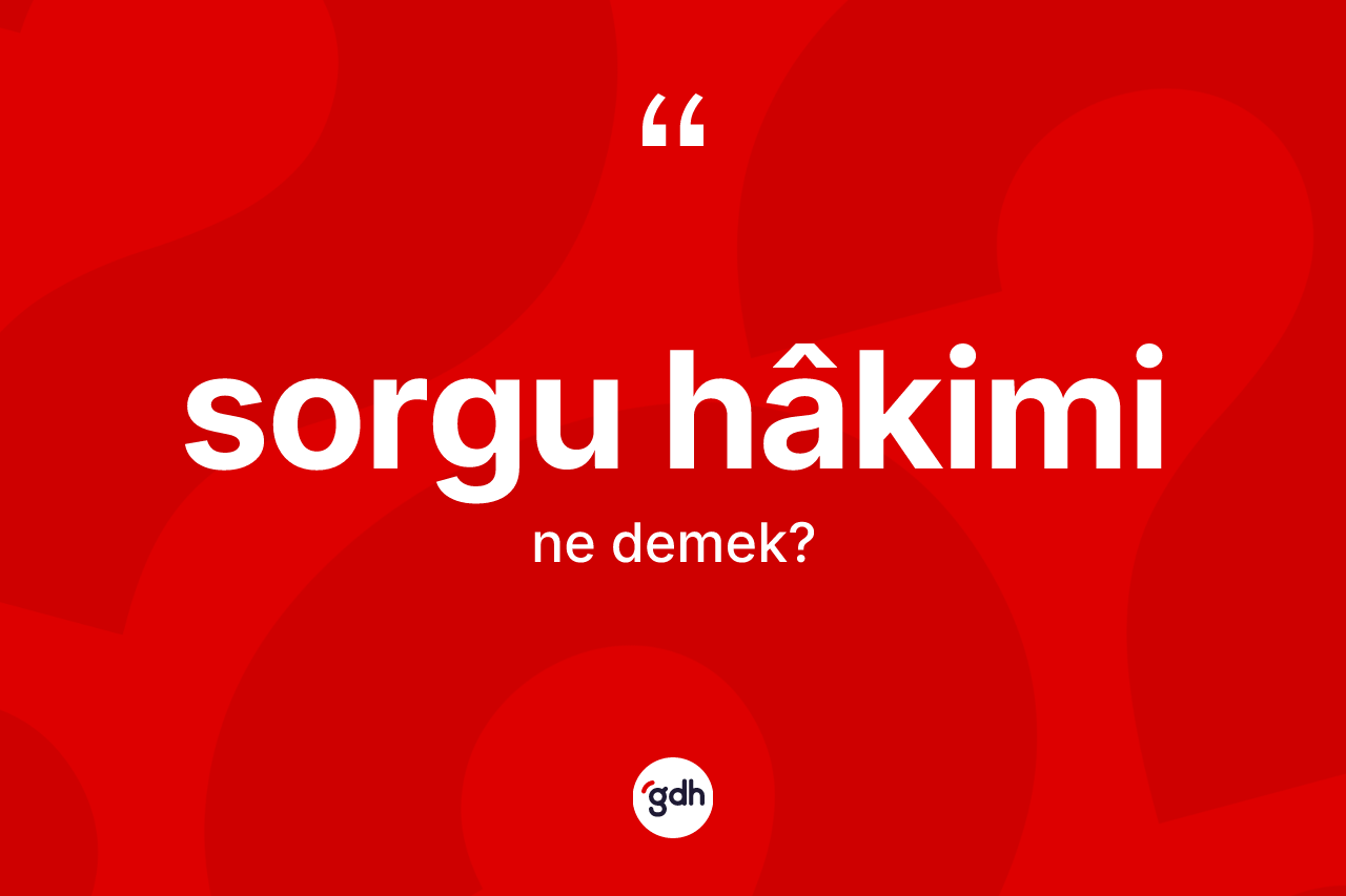 Sorgu hâkimi kelimesi ne demek? Sorgu hâkiminin TDK'ya göre anlamı nedir?