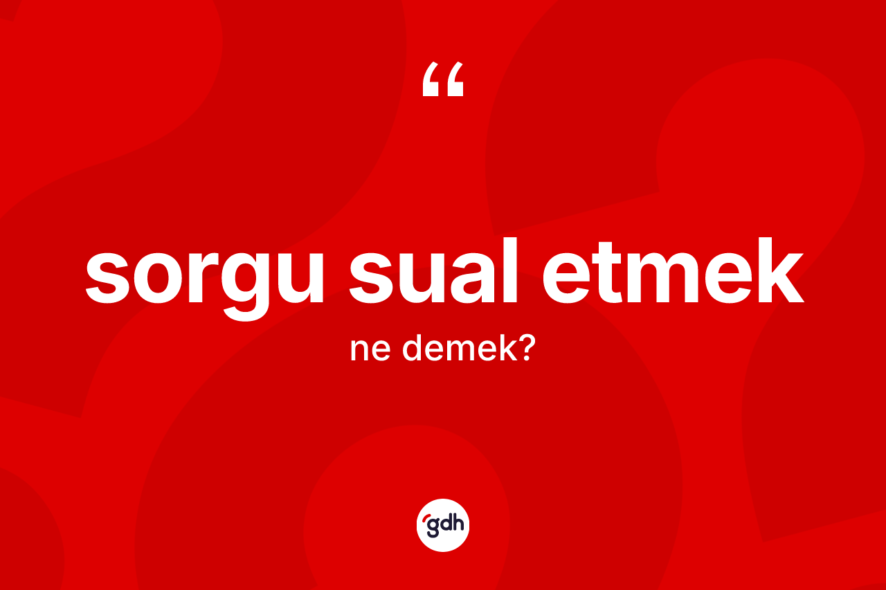 Sorgu sual etmek ifadesinin tanımı nedir?