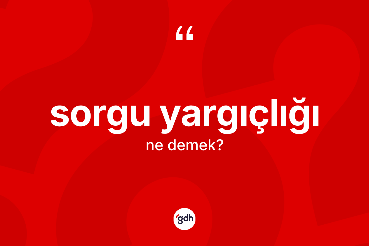 Sorgu yargıçlığı kelimesinin sözlükteki tanımı nedir? Sorgu yargıçlığının TDK'ya göre anlamı nedir?