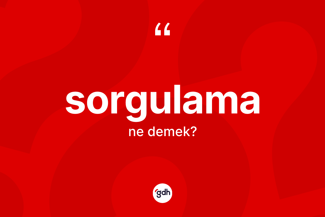 Sorgulama kelimesinin tanımı nedir? Sorgulama kelimesinin TDK'ya göre açıklaması nedir?