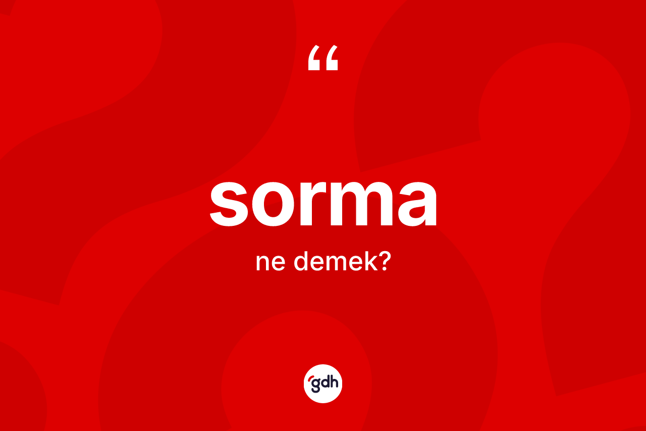 Sorma kelimesinin sözlükteki tanımı nedir? Sorma kelimesinin TDK anlamı nedir?