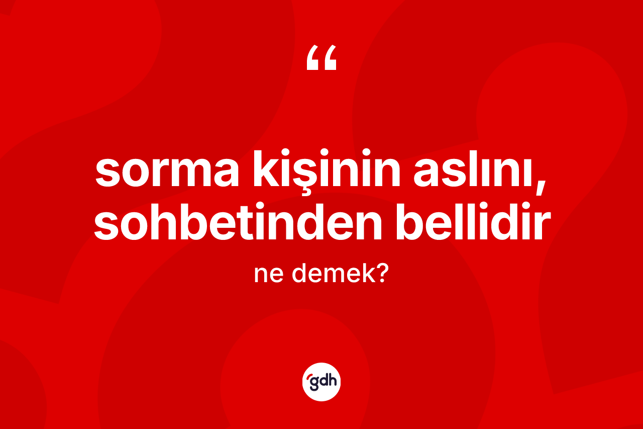 Sorma kişinin aslını, sohbetinden bellidir sözü neyi anlatır?