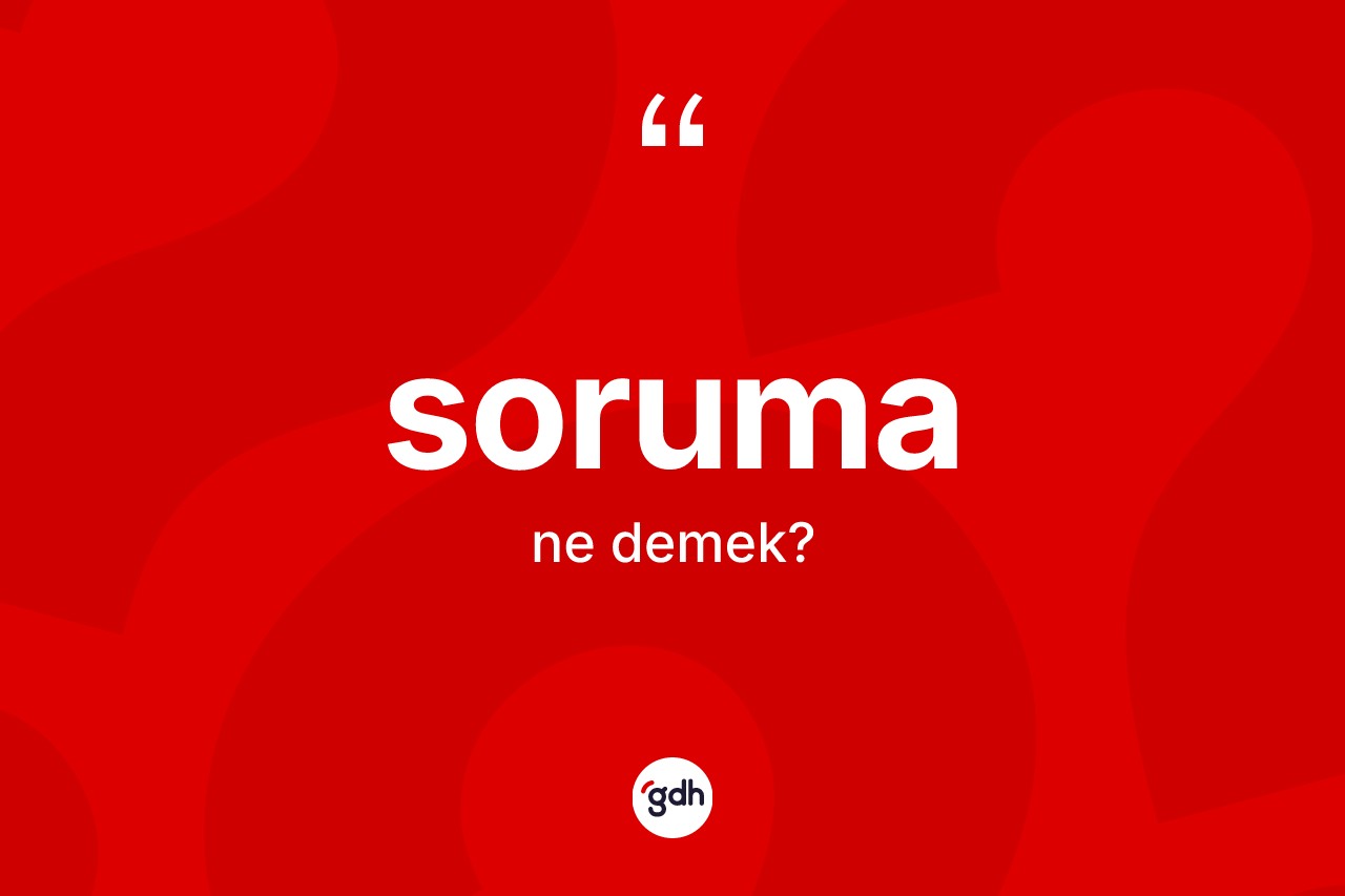 Soruma kelimesinin anlamı nedir? Sorumanın sözlükteki anlamı nedir?