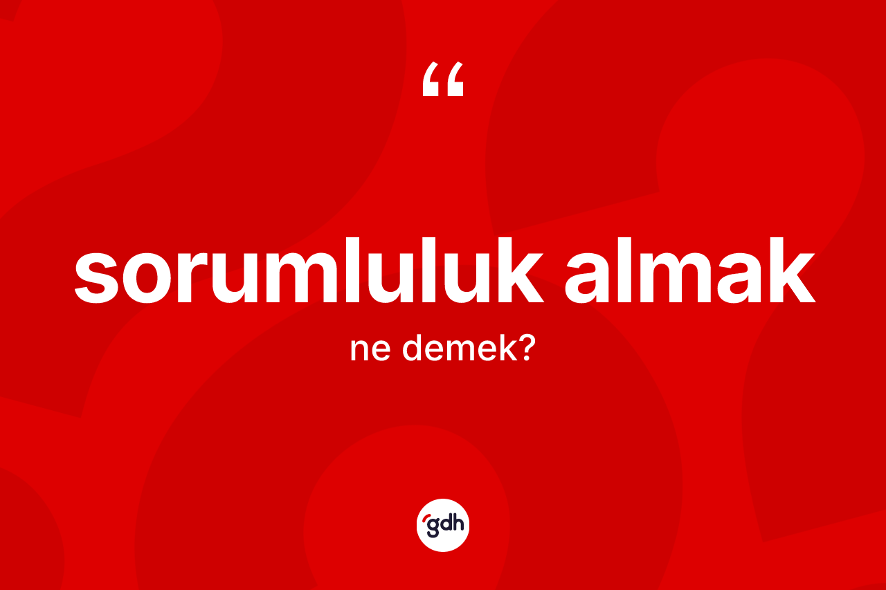 Sorumluluk almak ifadesinin tanımı nedir?