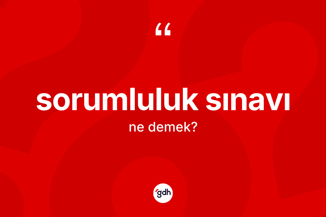 Sorumluluk sınavı ne anlama gelir? Sorumluluk sınavının TDK'ya göre anlamı nedir?