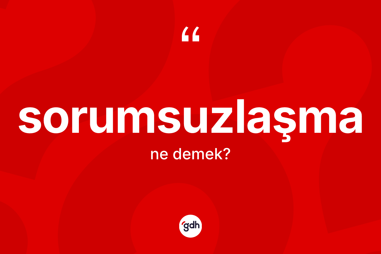 Sorumsuzlaşma kelimesi nedir?