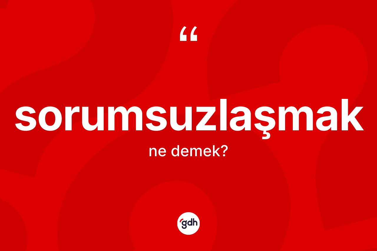 Sorumsuzlaşmak kelimesinin tanımı nedir? Sorumsuzlaşmağın halk arasındaki kullanımı nasıldır?