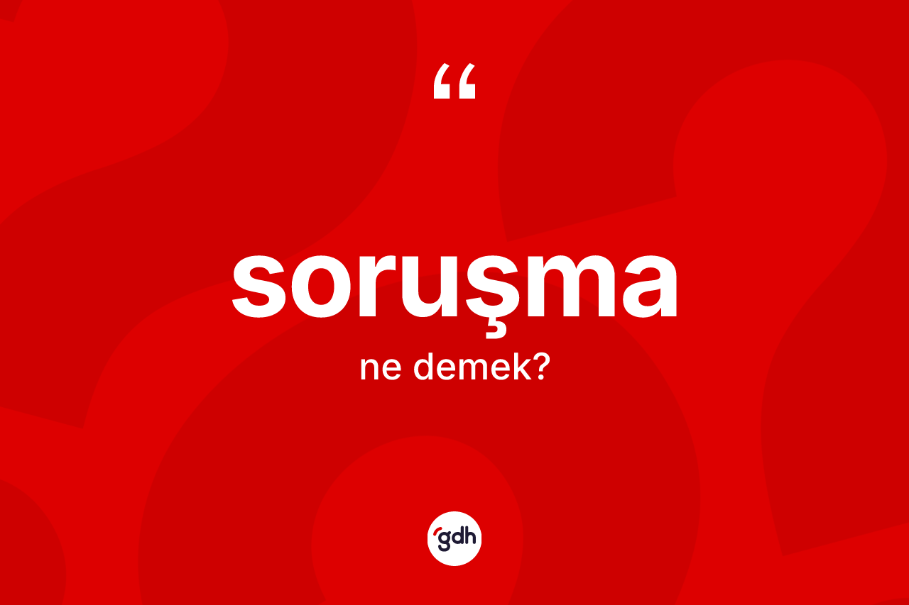 Soruşma kelimesi ne anlama gelir? Soruşma kelimesinin kaç farklı anlamı var?
