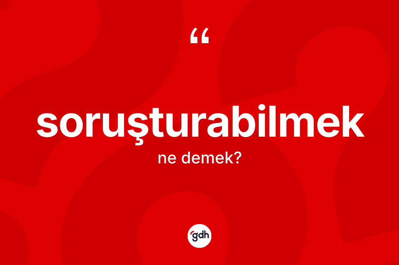 Soruşturabilmek kelimesinin sözlükteki tanımı nedir? Soruşturabilmek kelimesinin TDK anlamı nedir?