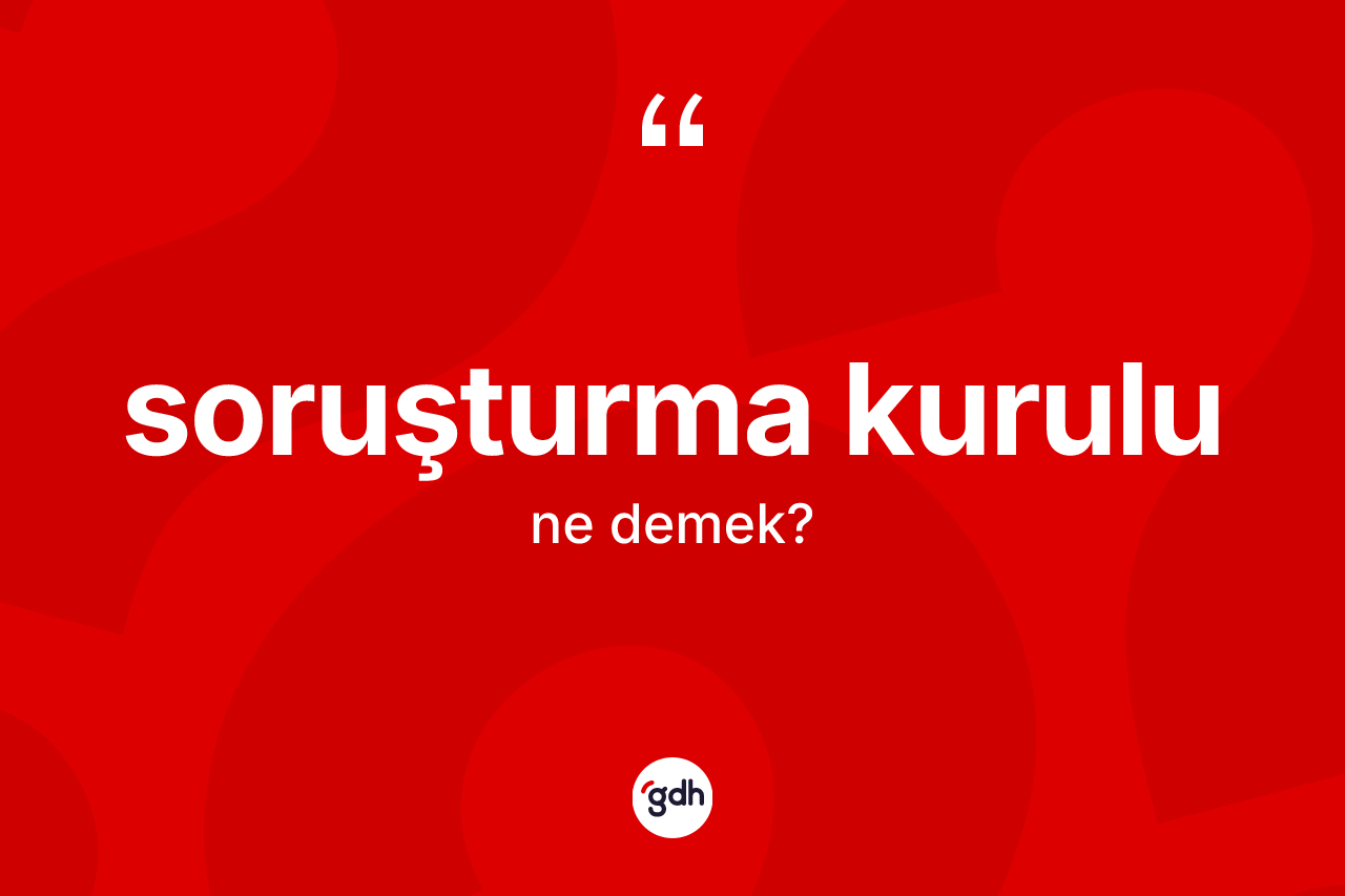 Soruşturma kurulu kelimesinin tanımı nedir? Soruşturma kurulunun TDK'ya göre anlamı nedir?