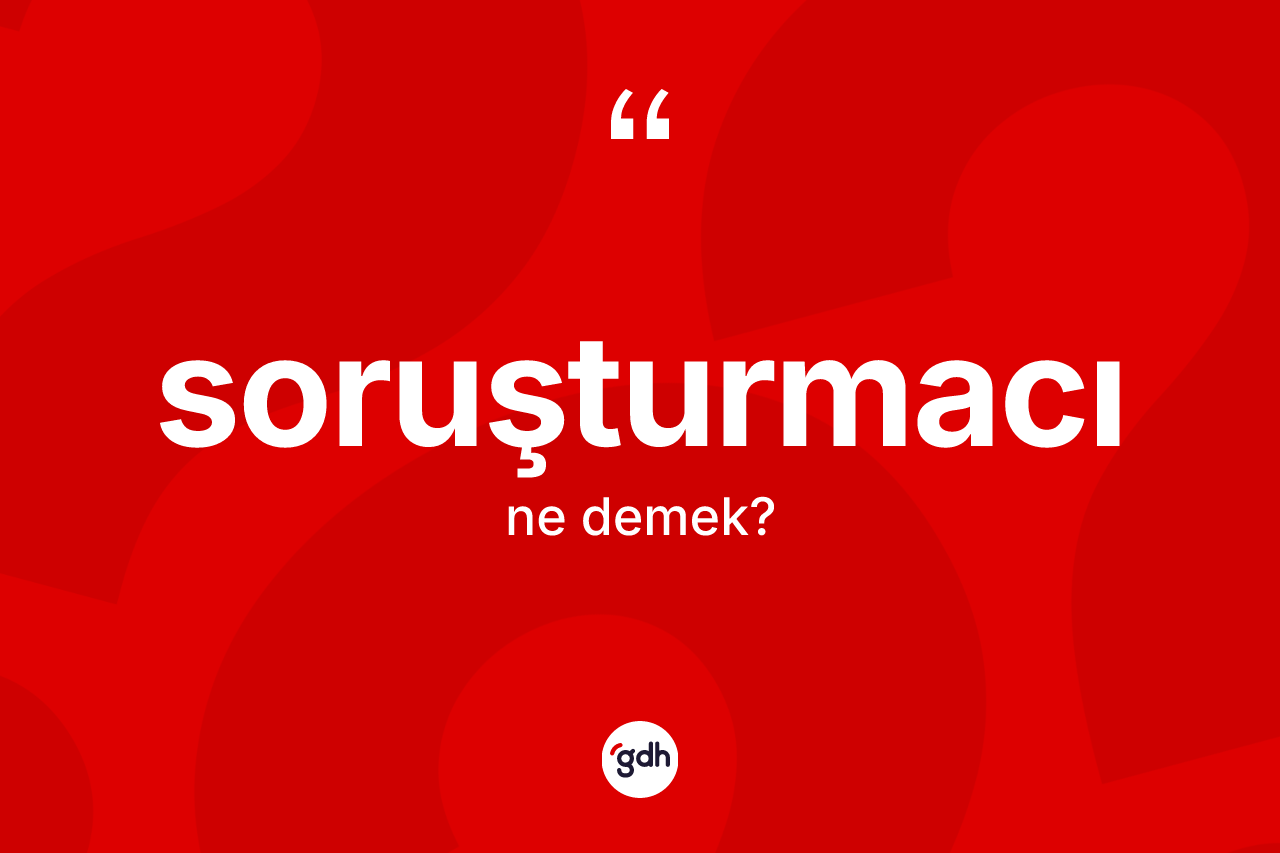 Soruşturmacı kelimesi nedir? Soruşturmacının kısaca tanımı nedir?