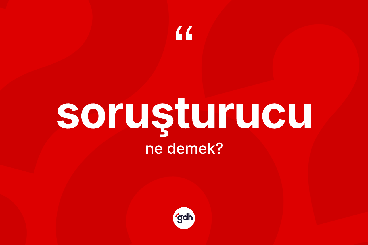Soruşturucu kelimesinin tanımı nedir? Soruşturucunun TDK'ya göre anlamı nedir?