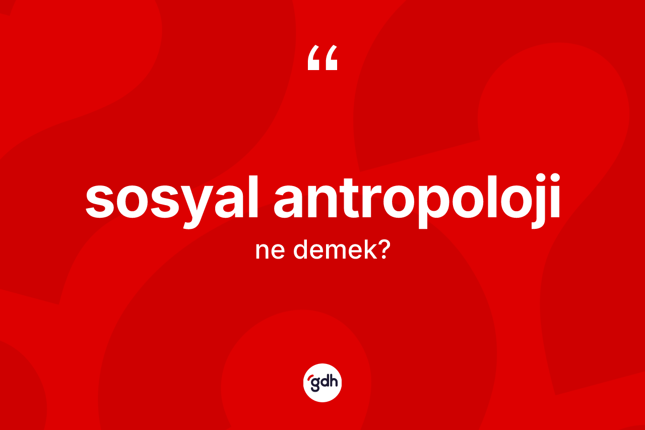 Sosyal antropoloji kelimesinin tanımı nedir?