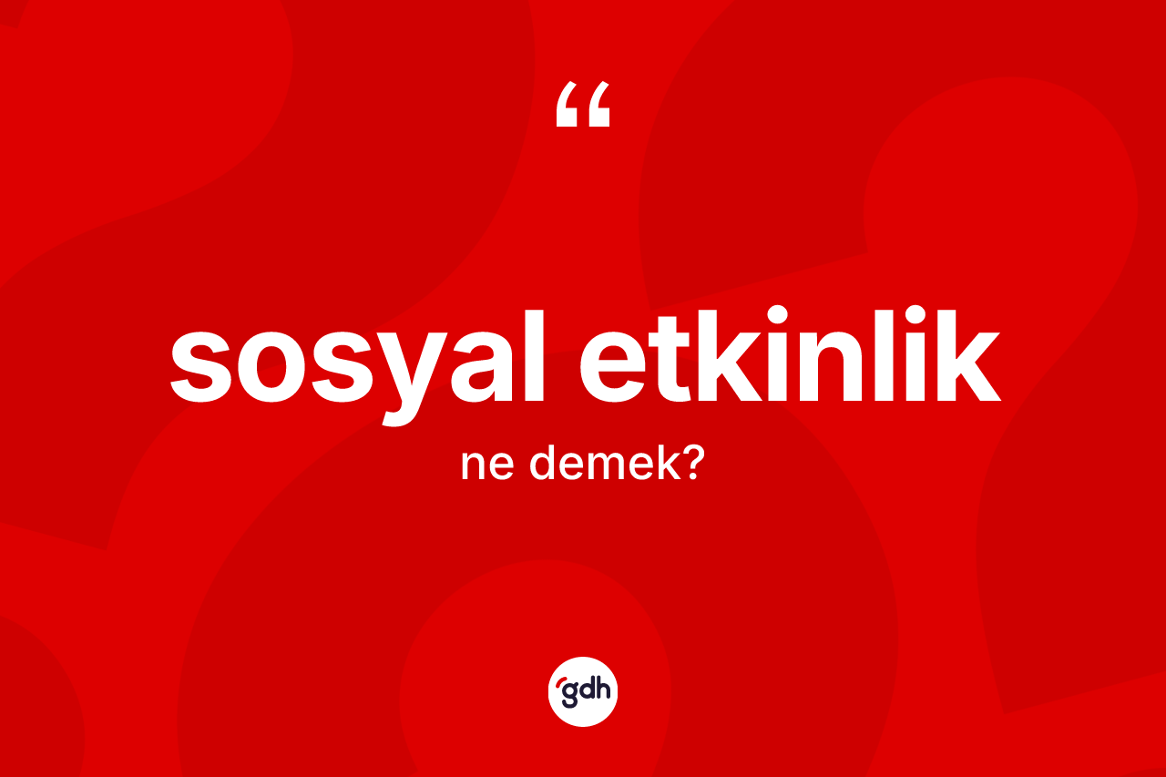 Sosyal etkinlik kelimesi ne demek? Sosyal etkinlik kelimesinin özellikleri nelerdir?