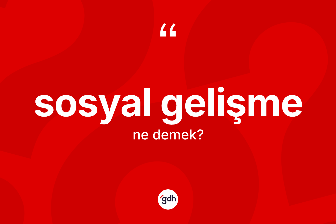 Sosyal gelişme kelimesi nedir? Sosyal gelişme kelimesinin TDK'ya göre açıklaması nedir?