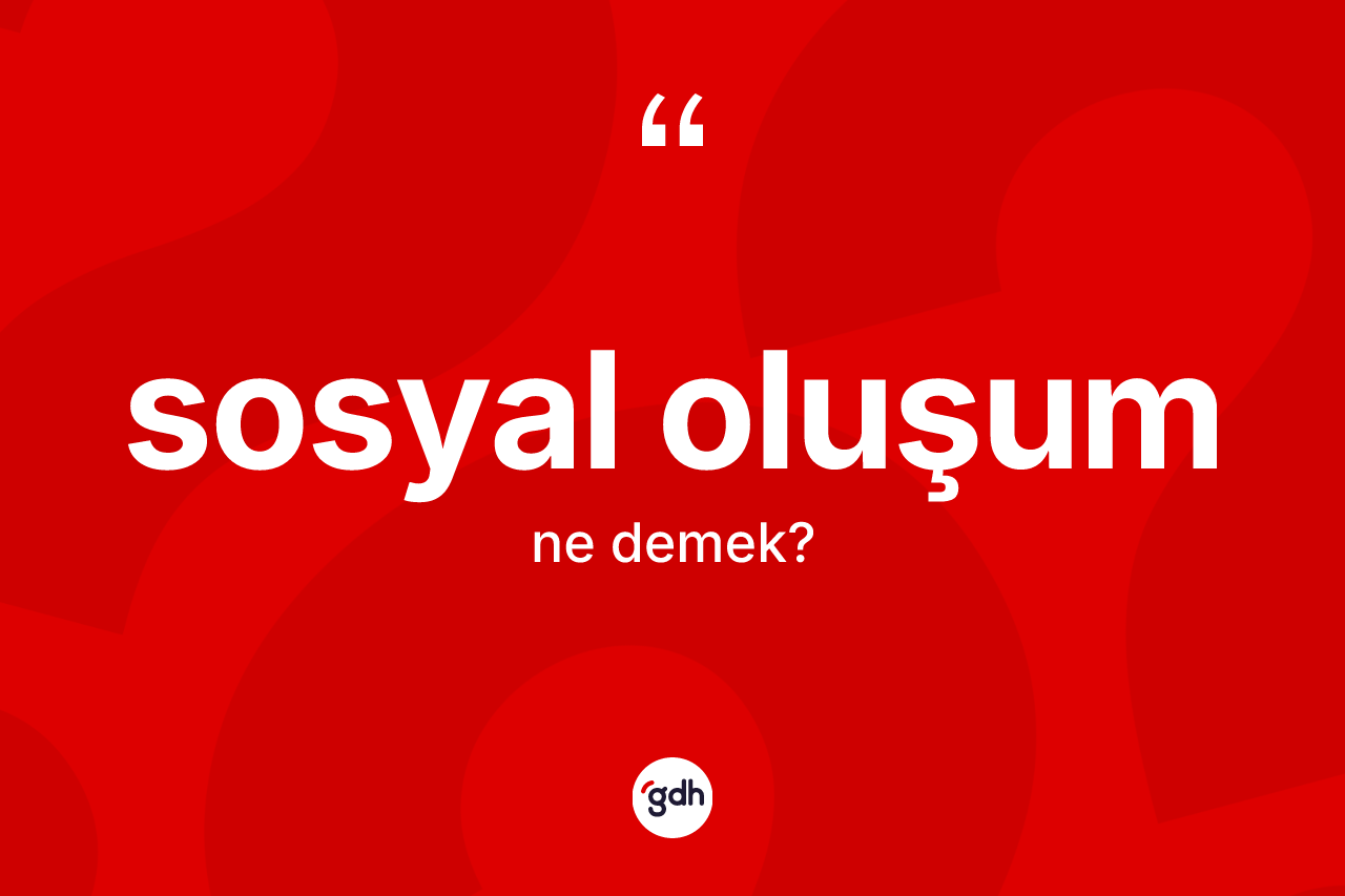 Sosyal oluşum ne demek? Sosyal oluşum kelimesinin TDK anlamı nedir?