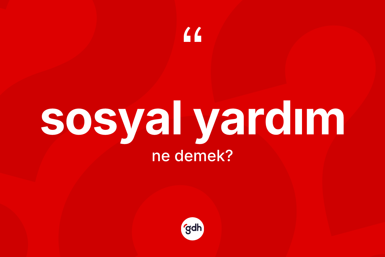 Sosyal yardım ne demek? Sosyal yardımın halk arasındaki kullanımı nasıldır?