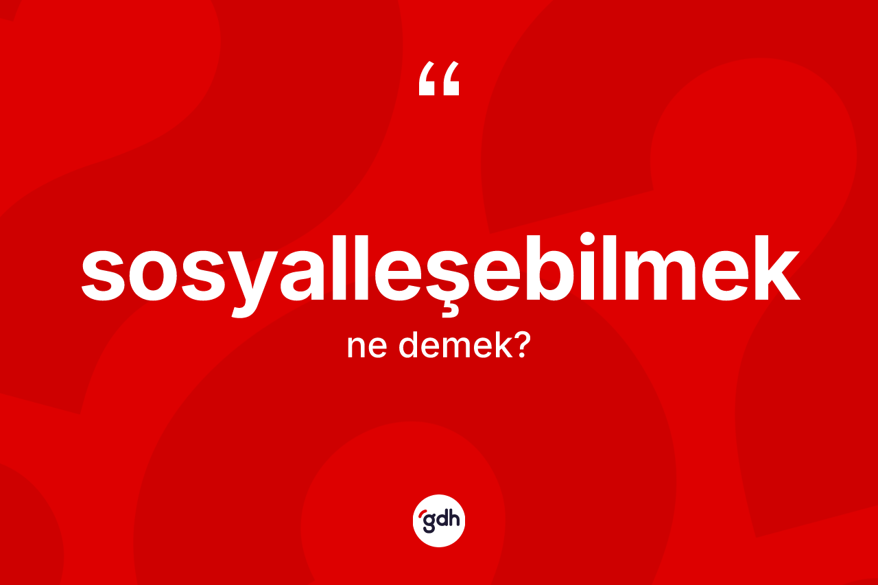 Sosyalleşebilmek ne anlama gelir?