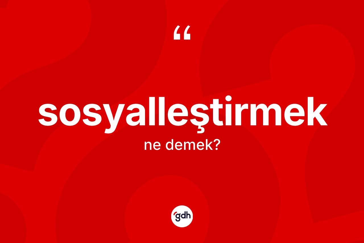 Sosyalleştirmek kelimesinin tanımı nedir?