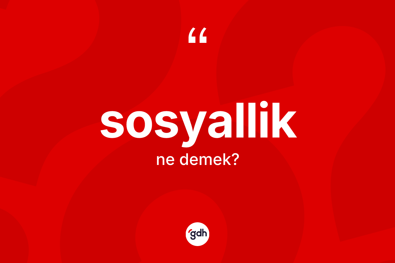 Sosyallik kelimesinin anlamı nedir? Sosyalliğin TDK'ya göre anlamı nedir?