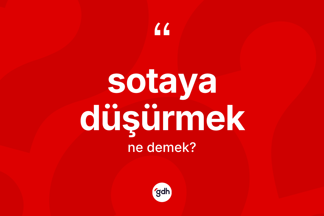Sotaya düşürmek sözü neyi anlatır? Sotaya düşürmek ifadesi nerede kullanılır?