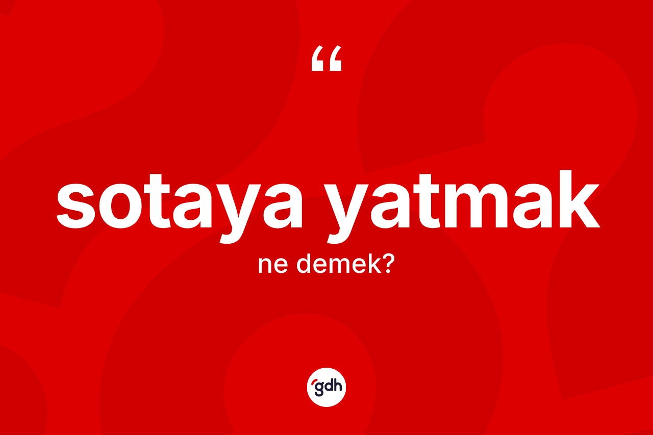 Sotaya yatmak ne anlama gelir? Sotaya yatmak ifadesi hangi durumlarda kullanılır