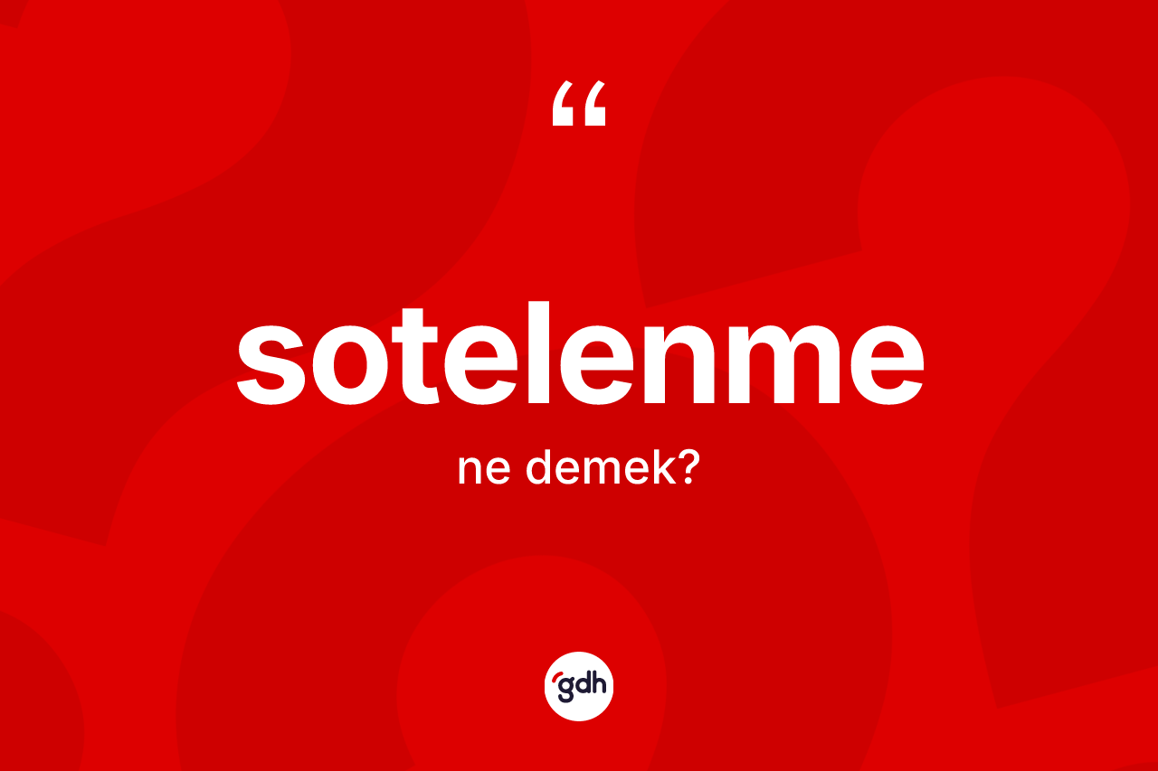 Sotelenme kelimesinin tanımı nedir? Sotelenmenin TDK'ya göre anlamı nedir?