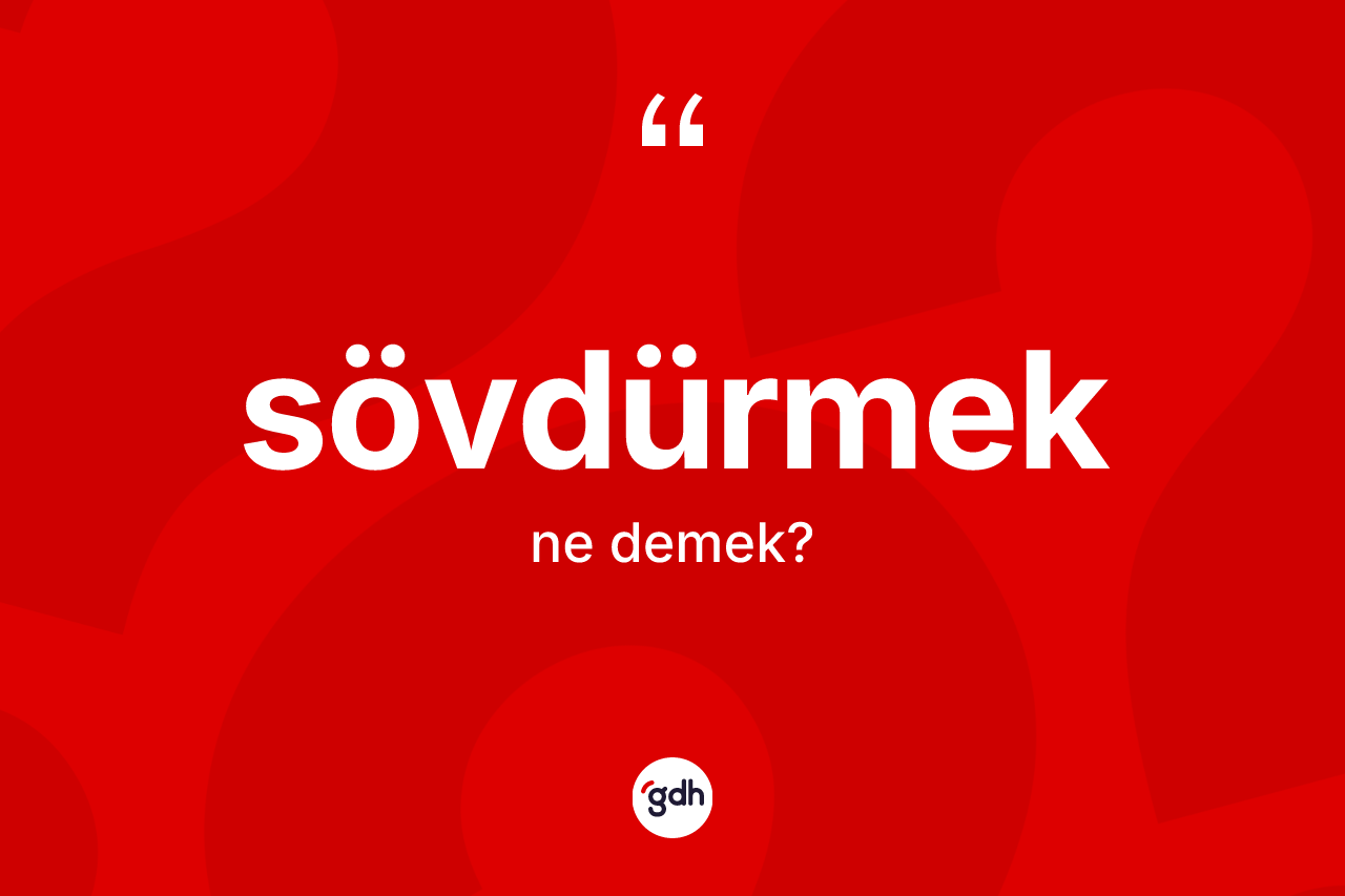 Sövdürmek kelimesinin sözlükteki tanımı nedir? Sövdürmeğin TDK'ya göre anlamı nedir?