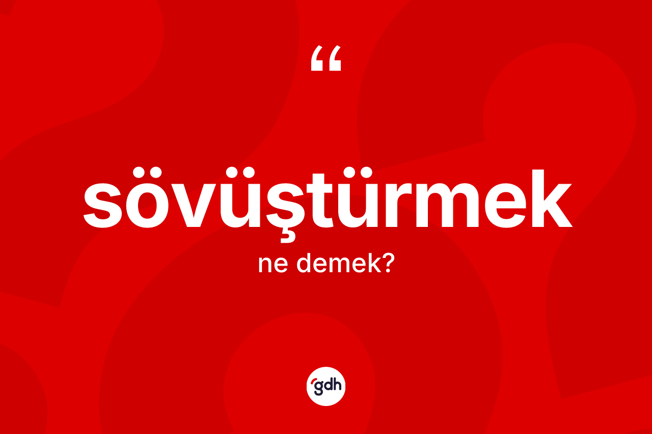 Sövüştürmek kelimesinin anlamı nedir?