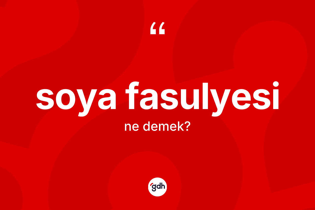 Soya fasulyesi kelimesinin sözlükteki tanımı nedir? Soya fasulyesinin halk arasındaki kullanımı nasıldır?