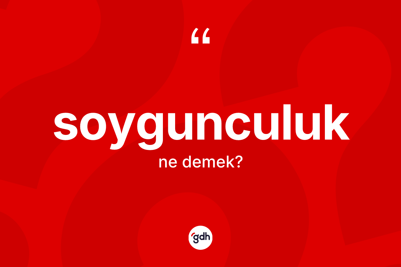 Soygunculuk kelimesinin anlamı nedir? Soygunculuk kelimesinin TDK'ya göre açıklaması nedir?