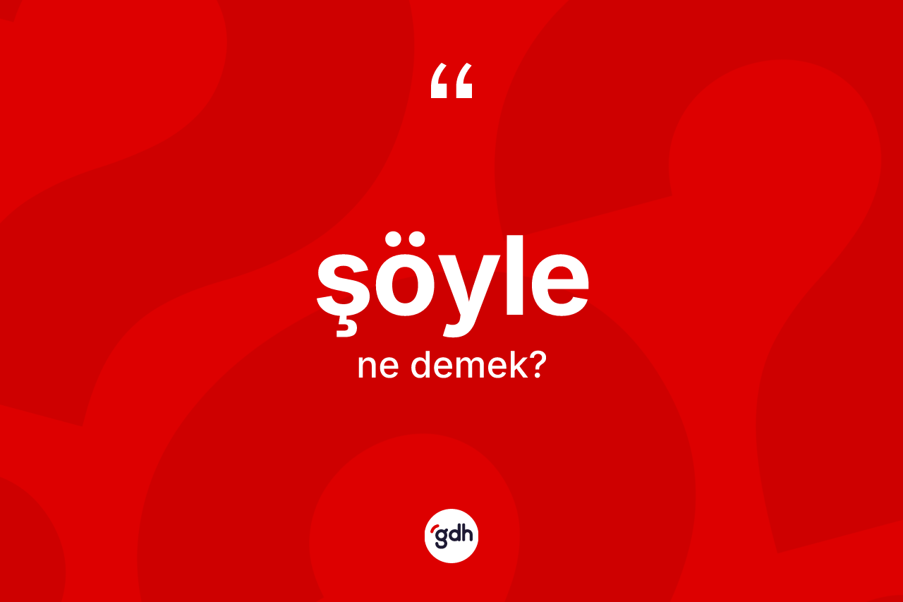 Şöyle nedir? Şöylenin TDK'ya göre anlamı nedir?