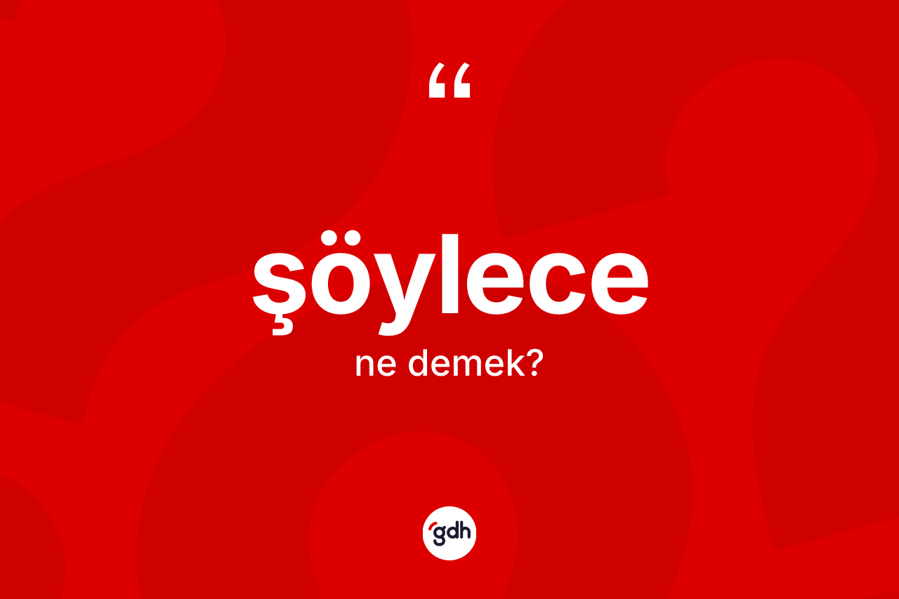 Şöylece kelimesinin anlamı nedir? Şöylece kelimesinin kaç farklı anlamı var?