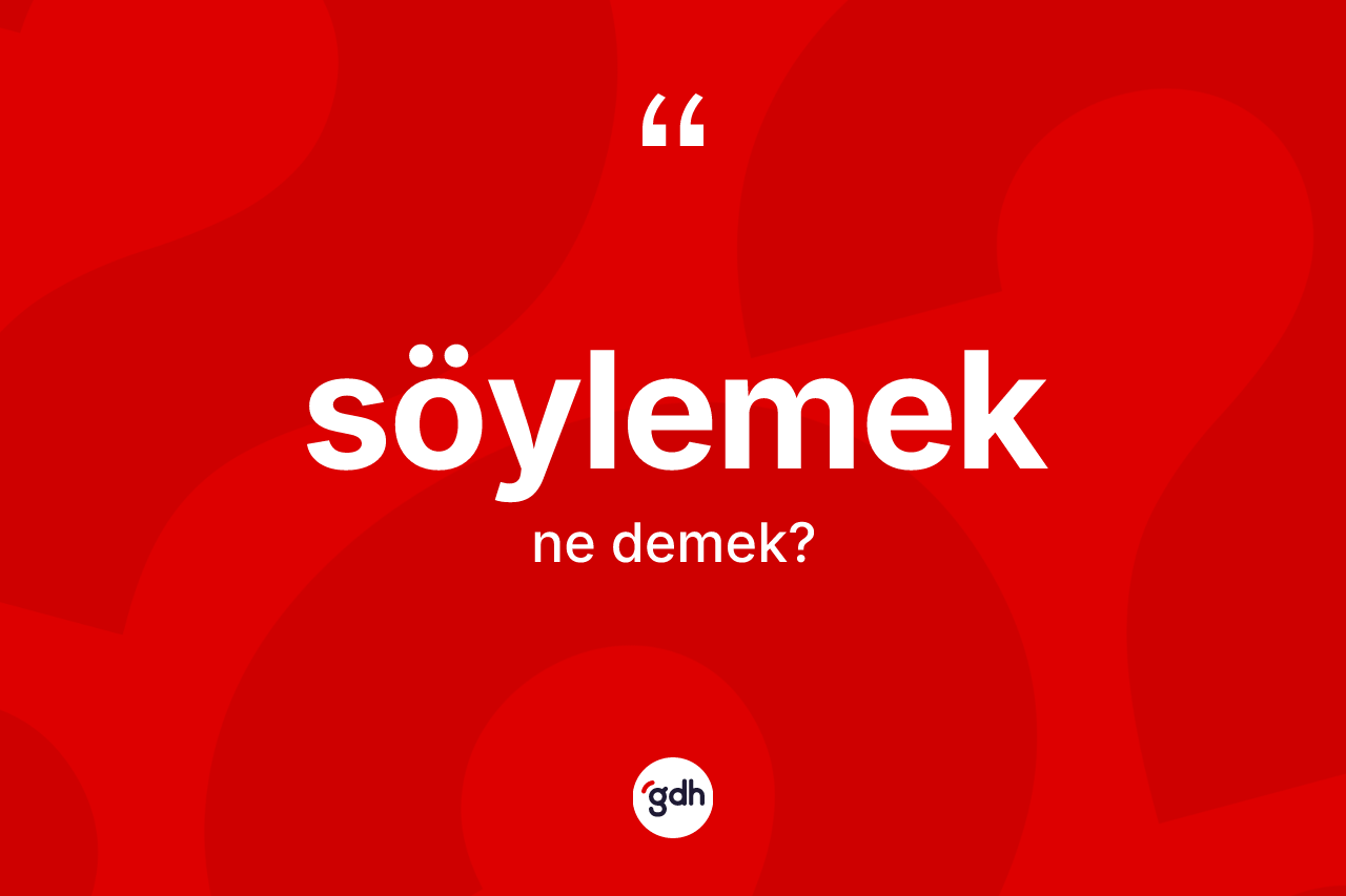 Söylemek kelimesinin anlamı nedir?