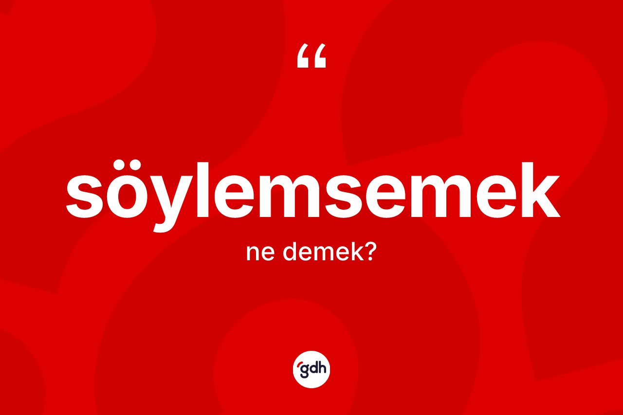Söylemsemek kelimesi ne anlama gelir?