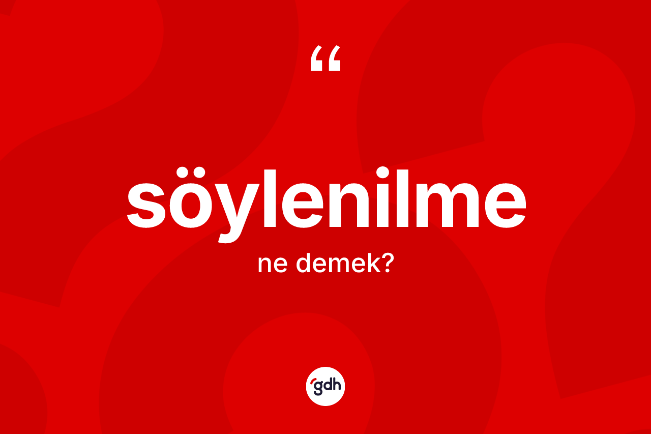 Söylenilme kelimesinin sözlükteki tanımı nedir?