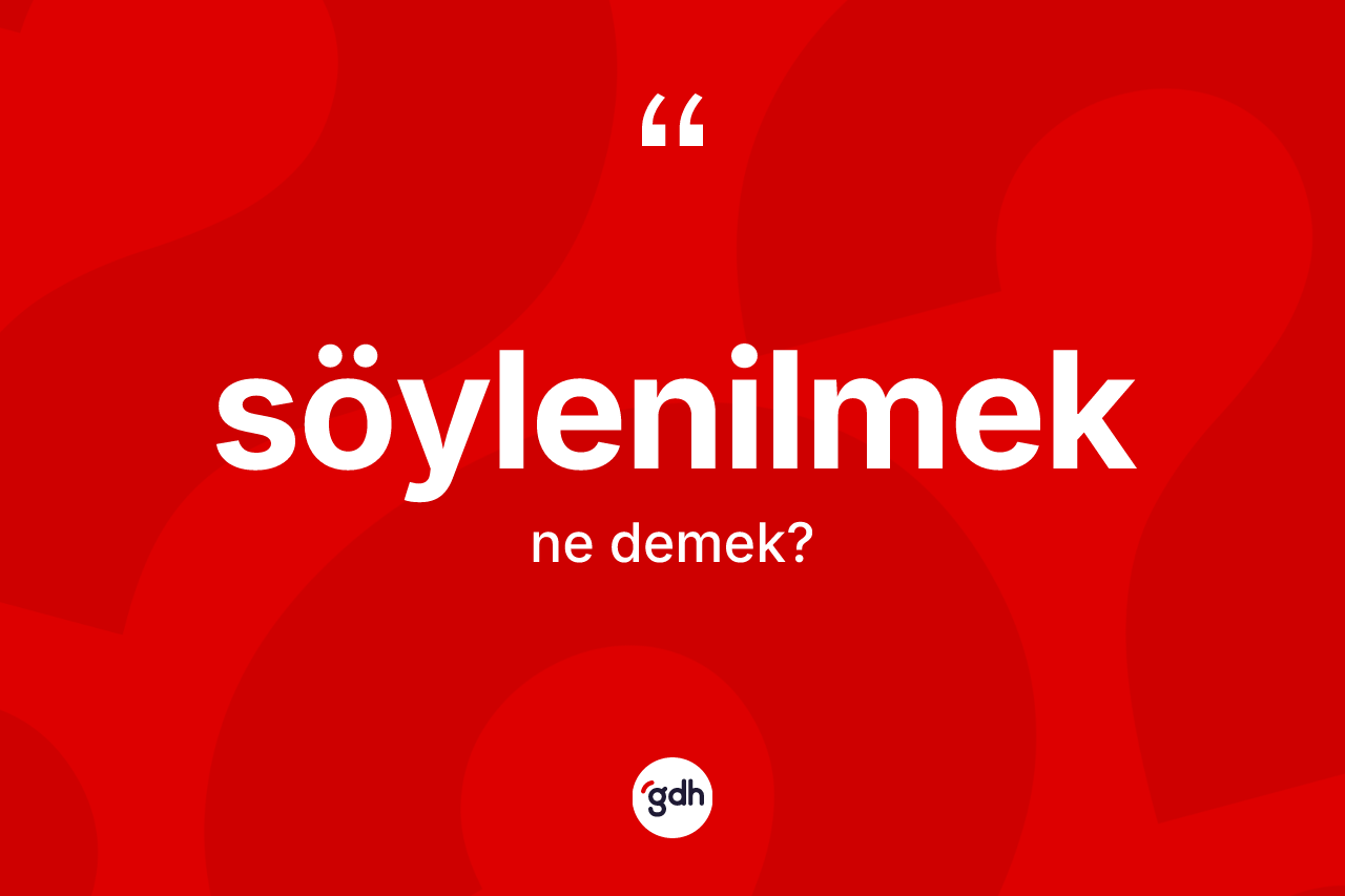 Söylenilmek kelimesi ne anlama gelir?