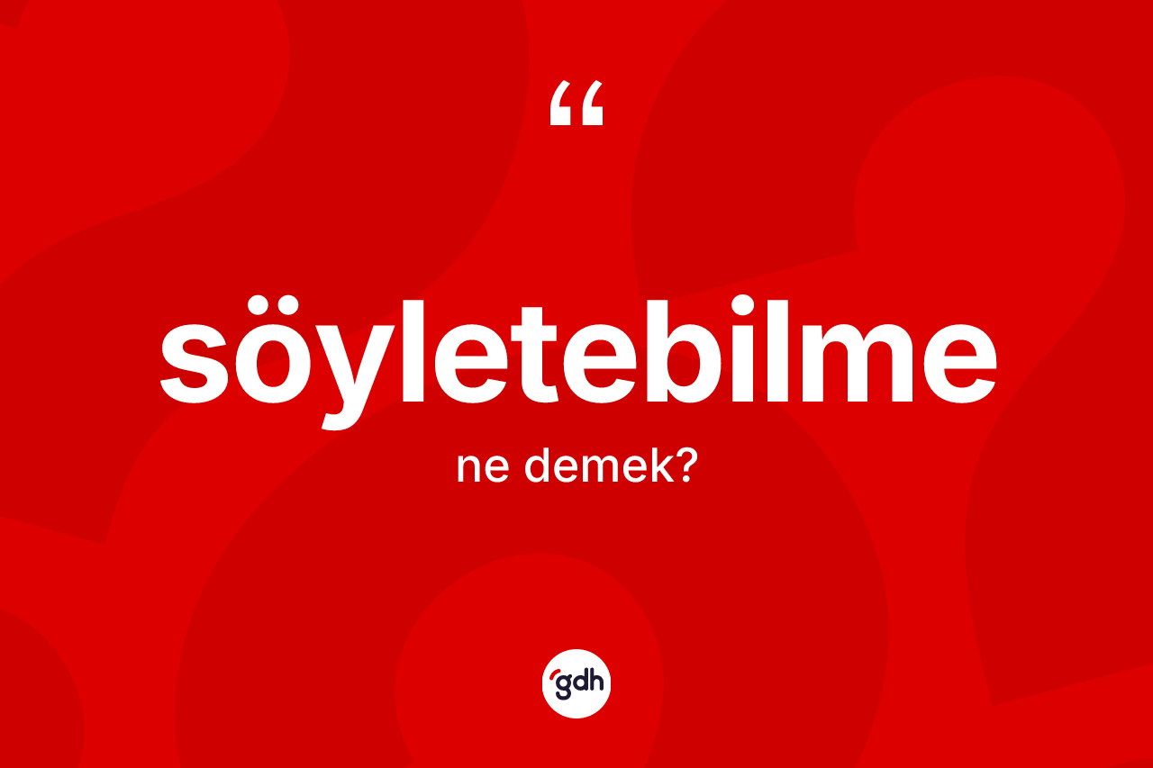 Söyletebilme kelimesi nedir? Söyletebilmenin sözlükteki anlamı nedir?