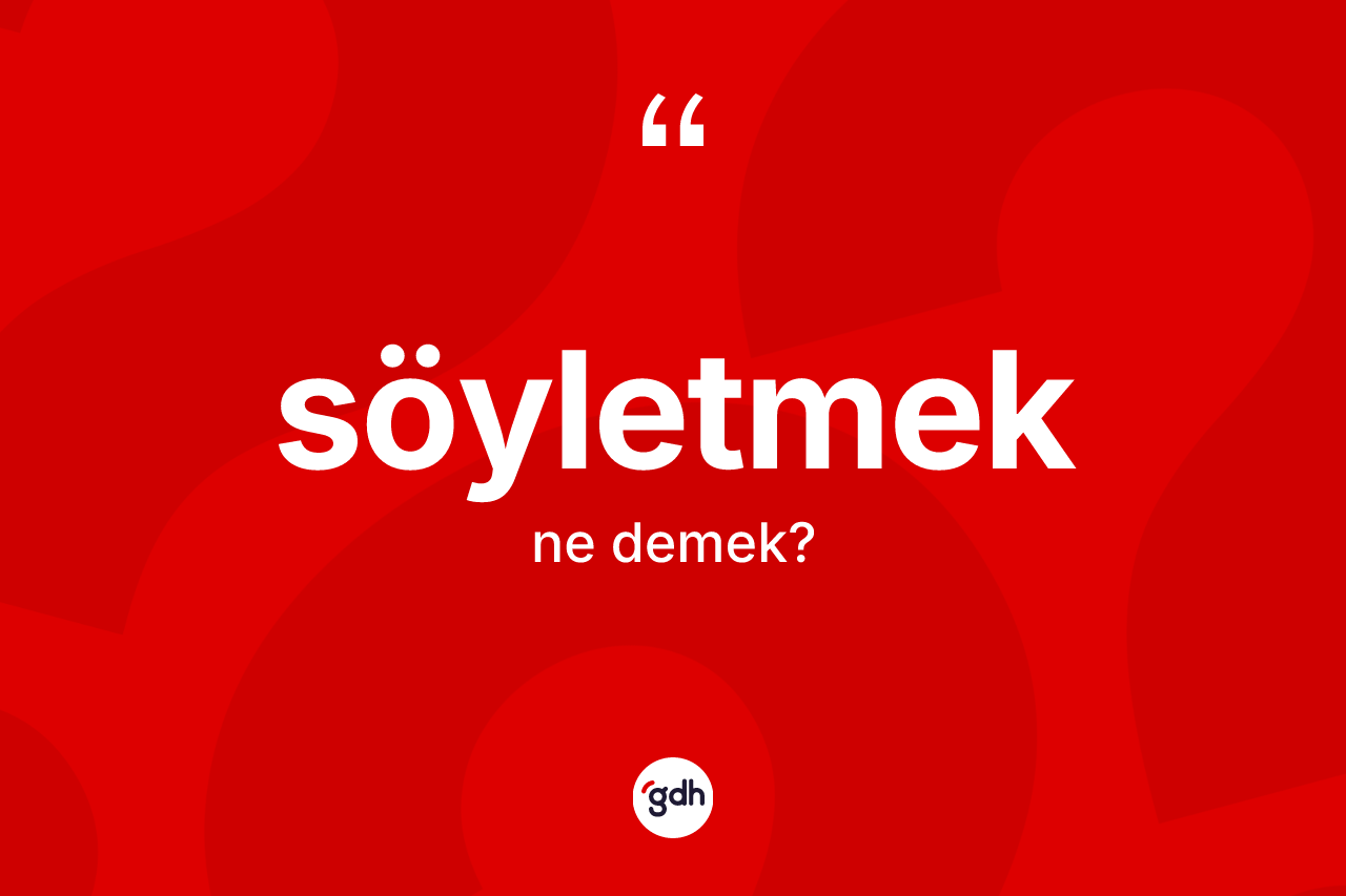 Söyletmek kelimesi ne demek?