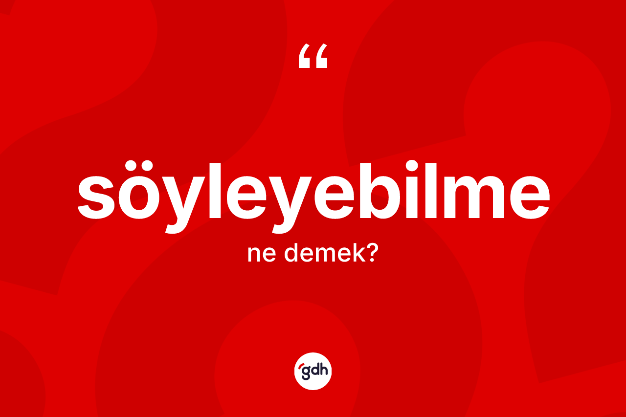 Söyleyebilme kelimesinin tanımı nedir? Söyleyebilmenin TDK'ya göre anlamı nedir?