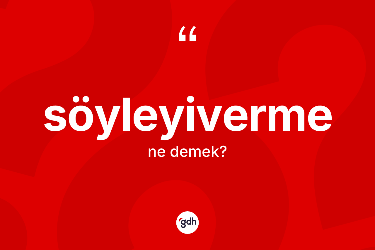 Söyleyiverme ne demek?