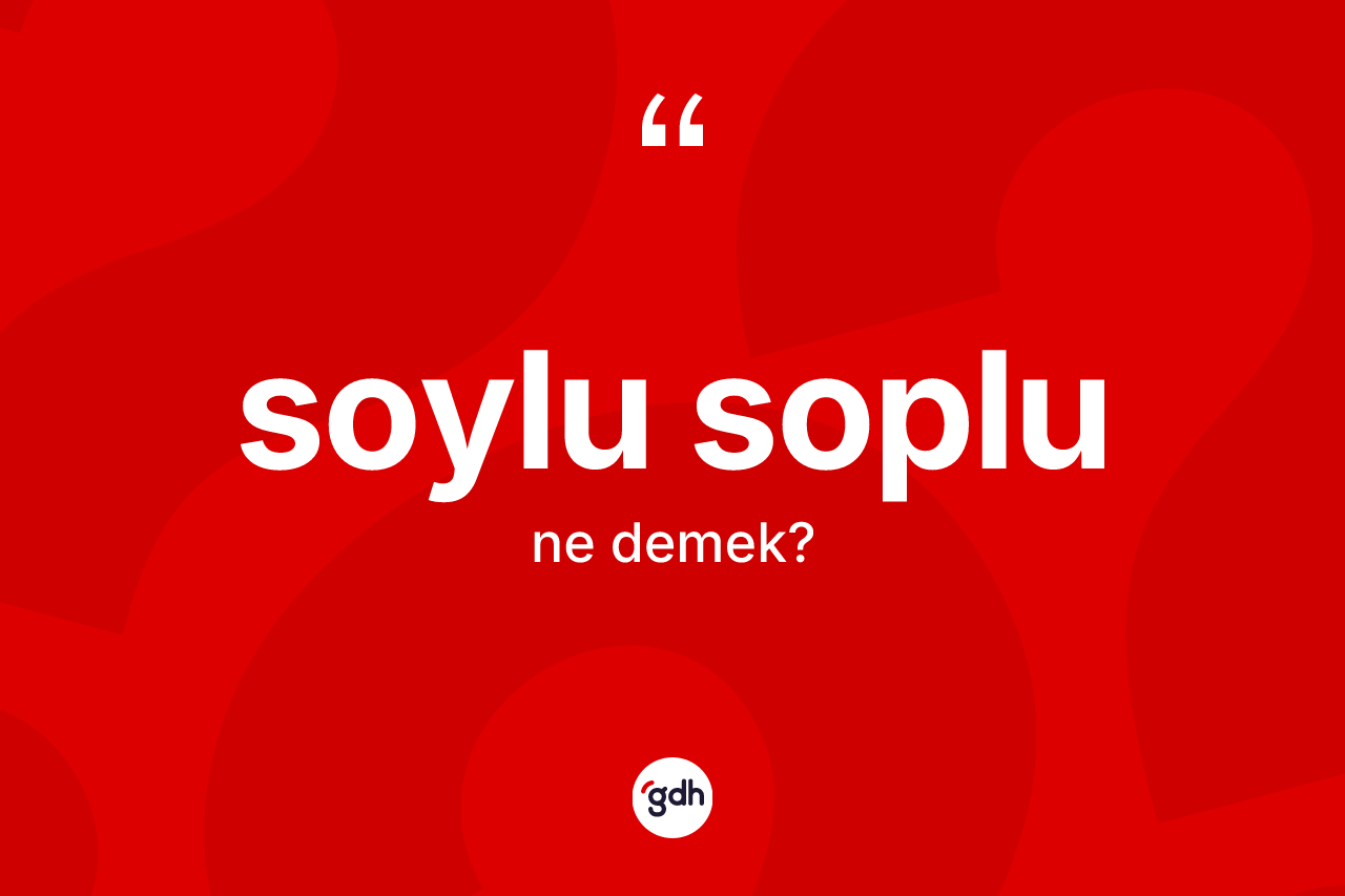 Soylu soplu kelimesinin anlamı nedir?