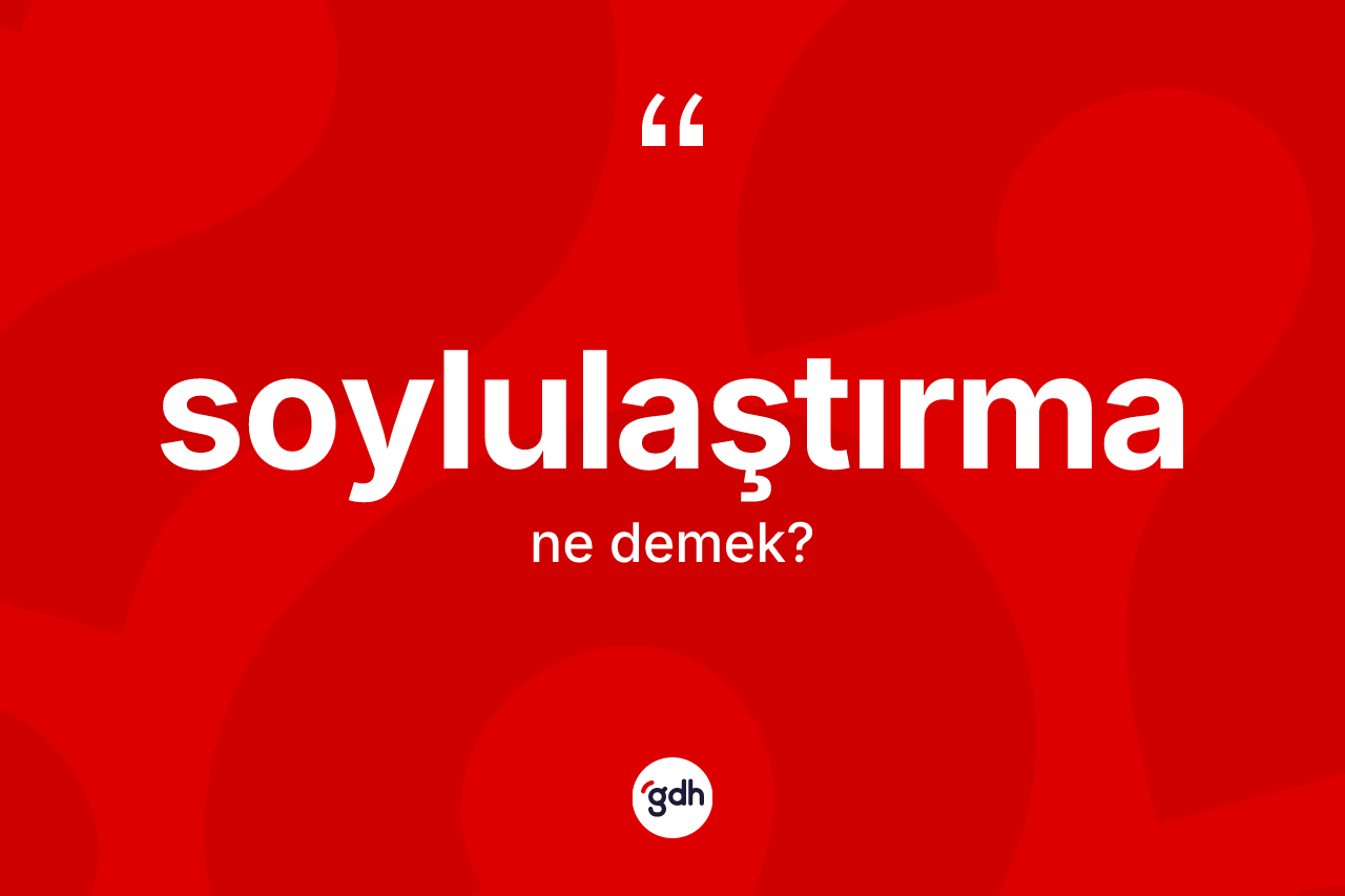 Soylulaştırma ne anlama gelir?