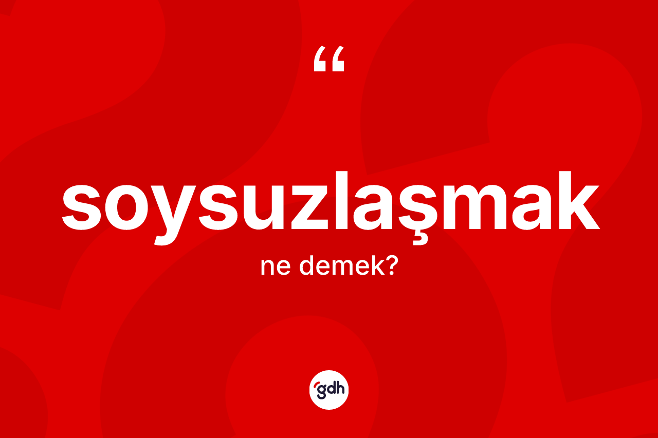 Soysuzlaşmak ne demek? Soysuzlaşmak kelimesinin TDK anlamı nedir?