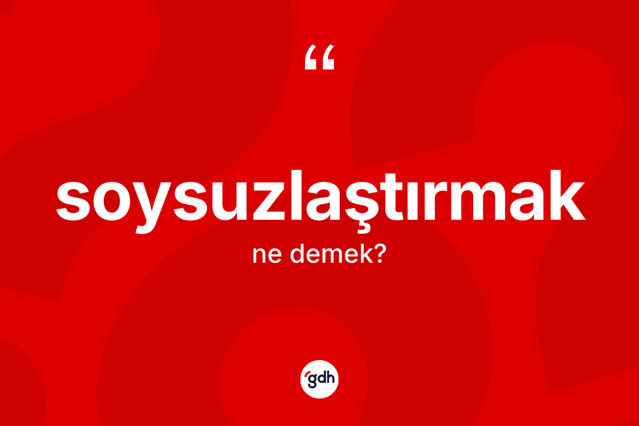 Soysuzlaştırmak ne anlama gelir? Soysuzlaştırmağın TDK'ya göre anlamı nedir?