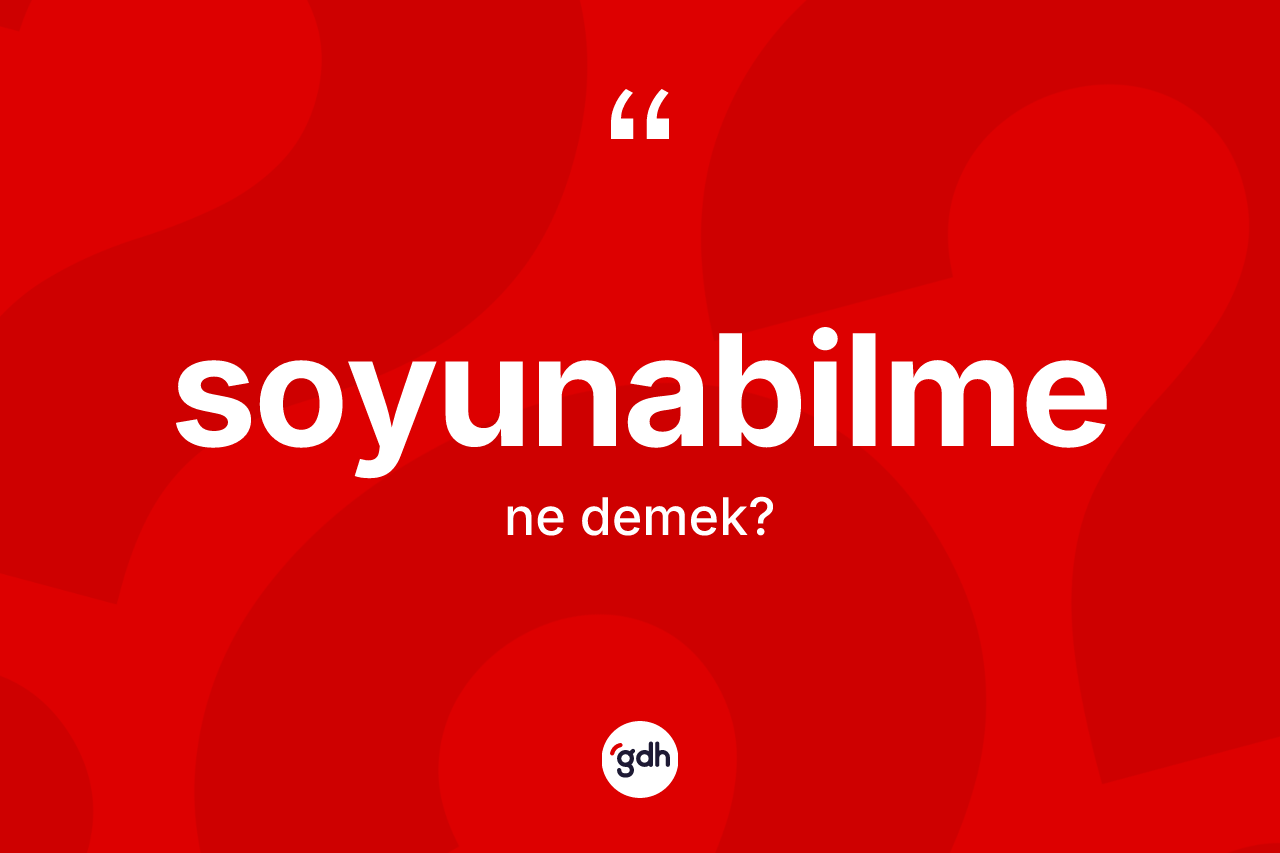 Soyunabilme kelimesi ne anlama gelir? Soyunabilmenin TDK'ya göre anlamı nedir?